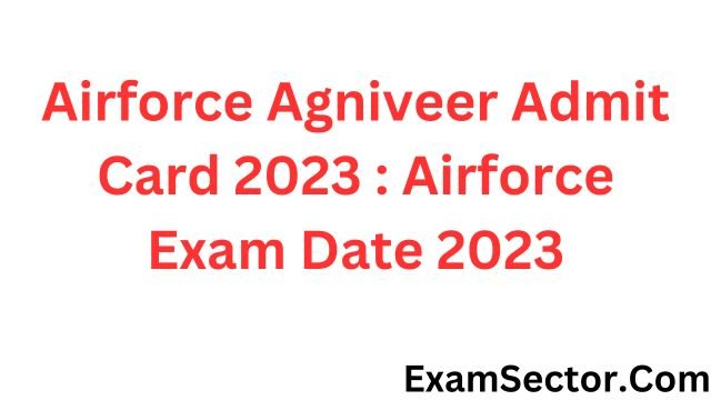 Airforce Agniveer Admit Card 2023 : Airforce Exam Date