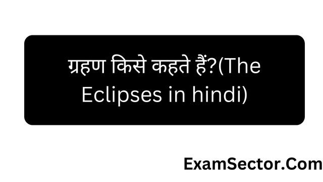 ग्रहण किसे कहते हैं?(The Eclipses in hindi)
